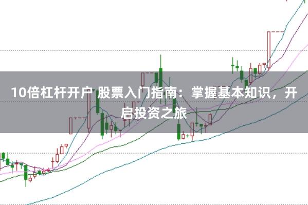 10倍杠杆开户 股票入门指南：掌握基本知识，开启投资之旅