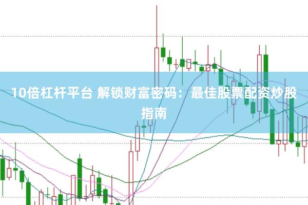 10倍杠杆平台 解锁财富密码：最佳股票配资炒股指南