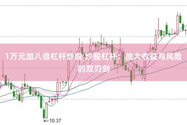 1万元加八倍杠杆炒股 炒股杠杆：放大收益与风险的双刃剑