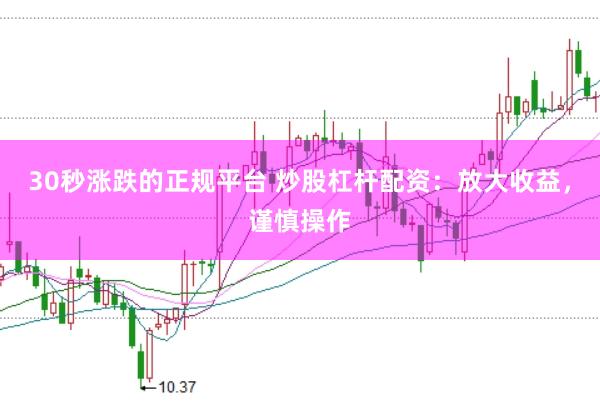 30秒涨跌的正规平台 炒股杠杆配资：放大收益，谨慎操作