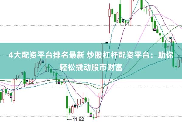 4大配资平台排名最新 炒股杠杆配资平台：助你轻松撬动股市财富