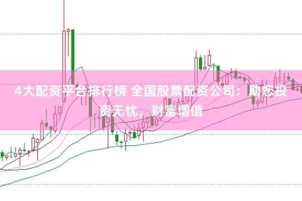 4大配资平台排行榜 全国股票配资公司：助您投资无忧，财富增值