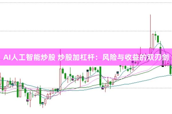 AI人工智能炒股 炒股加杠杆：风险与收益的双刃剑