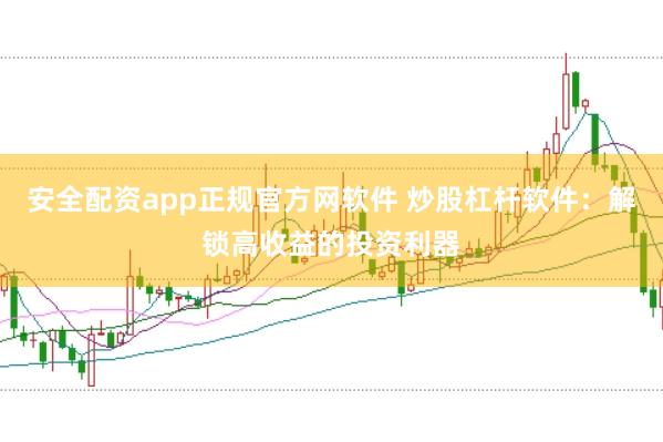 安全配资app正规官方网软件 炒股杠杆软件：解锁高收益的投资利器