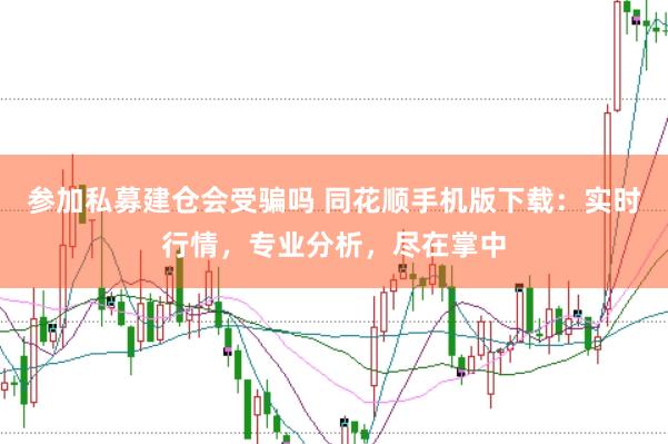 参加私募建仓会受骗吗 同花顺手机版下载：实时行情，专业分析，尽在掌中