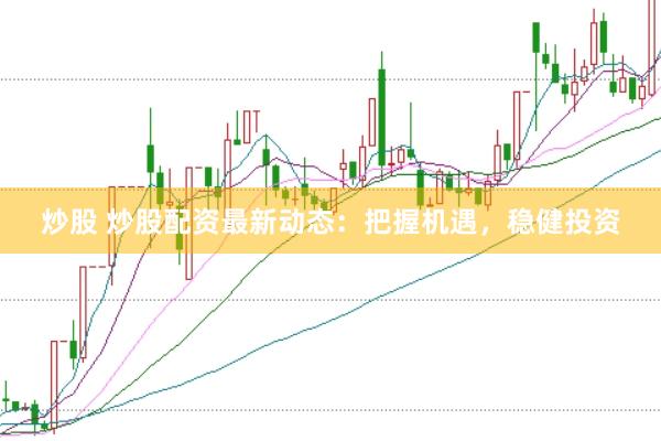 炒股 炒股配资最新动态：把握机遇，稳健投资