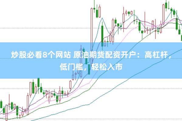 炒股必看8个网站 原油期货配资开户：高杠杆，低门槛，轻松入市