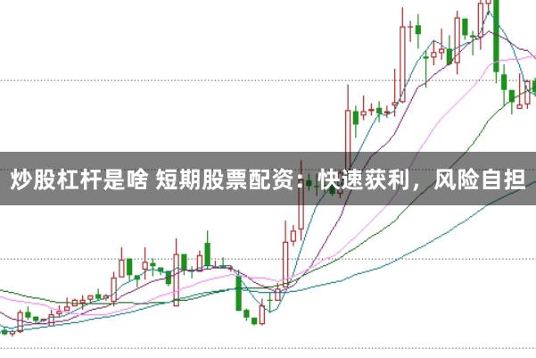 炒股杠杆是啥 短期股票配资：快速获利，风险自担