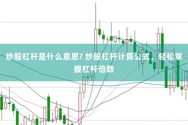炒股杠杆是什么意思? 炒股杠杆计算公式，轻松掌握杠杆倍数