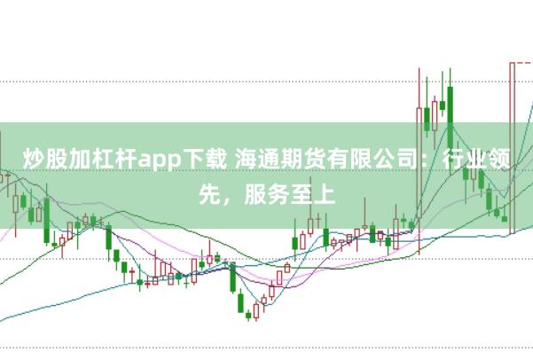 炒股加杠杆app下载 海通期货有限公司：行业领先，服务至上