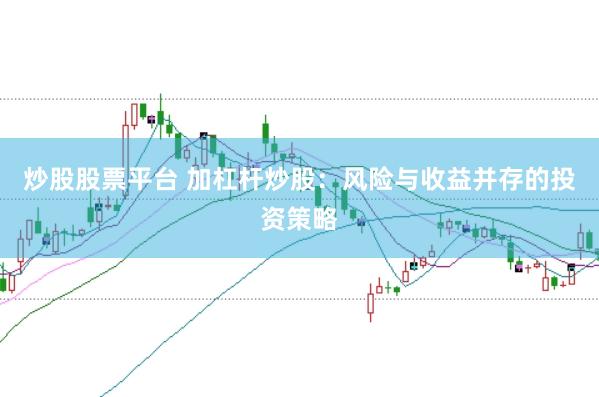 炒股股票平台 加杠杆炒股：风险与收益并存的投资策略