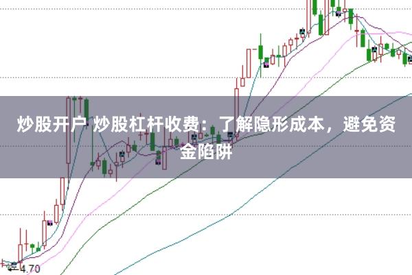 炒股开户 炒股杠杆收费：了解隐形成本，避免资金陷阱