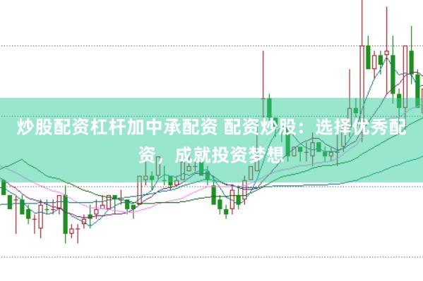 炒股配资杠杆加中承配资 配资炒股：选择优秀配资，成就投资梦想