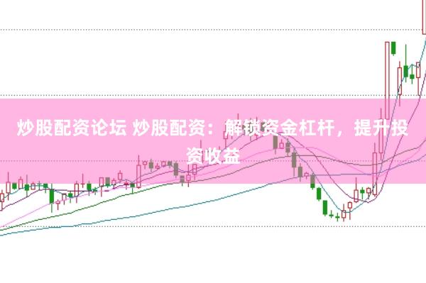 炒股配资论坛 炒股配资：解锁资金杠杆，提升投资收益