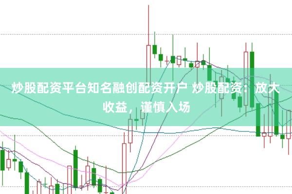 炒股配资平台知名融创配资开户 炒股配资：放大收益，谨慎入场