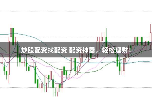 炒股配资找配资 配资神器，轻松理财！