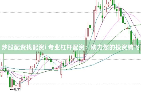 炒股配资找配资i 专业杠杆配资：助力您的投资腾飞