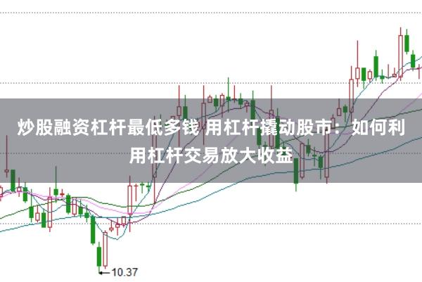 炒股融资杠杆最低多钱 用杠杆撬动股市：如何利用杠杆交易放大收益
