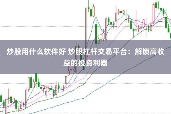 炒股用什么软件好 炒股杠杆交易平台：解锁高收益的投资利器