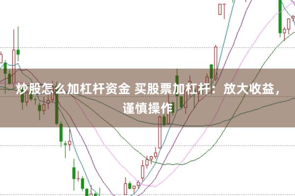 炒股怎么加杠杆资金 买股票加杠杆：放大收益，谨慎操作