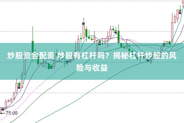 炒股资金配资 炒股有杠杆吗？揭秘杠杆炒股的风险与收益