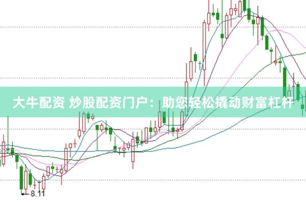 大牛配资 炒股配资门户：助您轻松撬动财富杠杆
