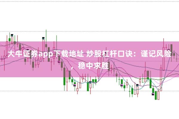 大牛证券app下载地址 炒股杠杆口诀：谨记风险，稳中求胜