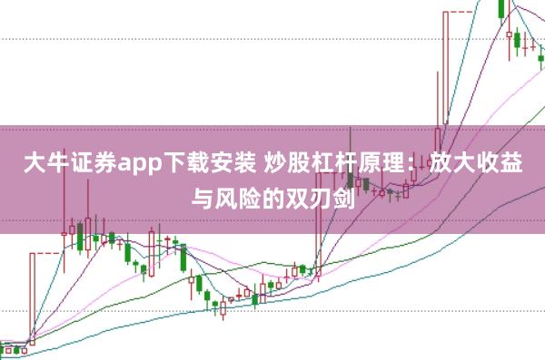 大牛证券app下载安装 炒股杠杆原理：放大收益与风险的双刃剑