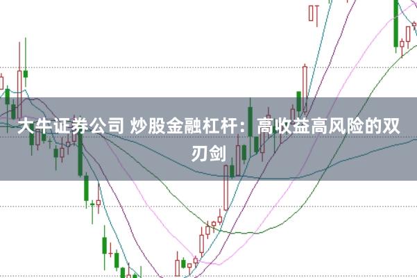 大牛证券公司 炒股金融杠杆：高收益高风险的双刃剑
