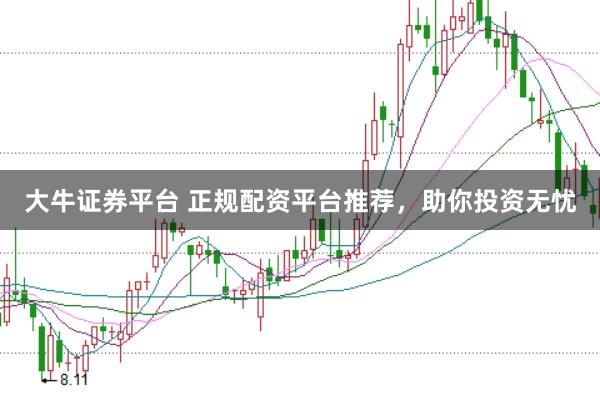 大牛证券平台 正规配资平台推荐，助你投资无忧