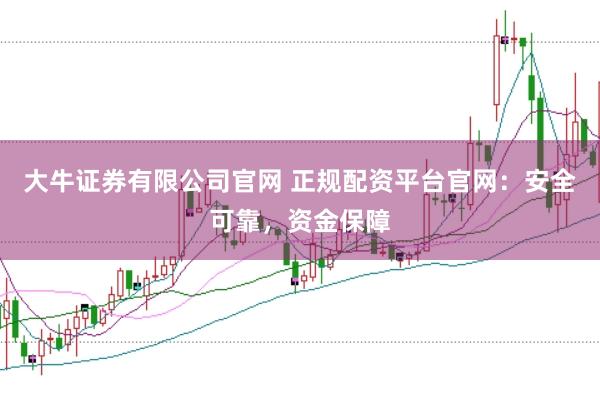 大牛证券有限公司官网 正规配资平台官网：安全可靠，资金保障