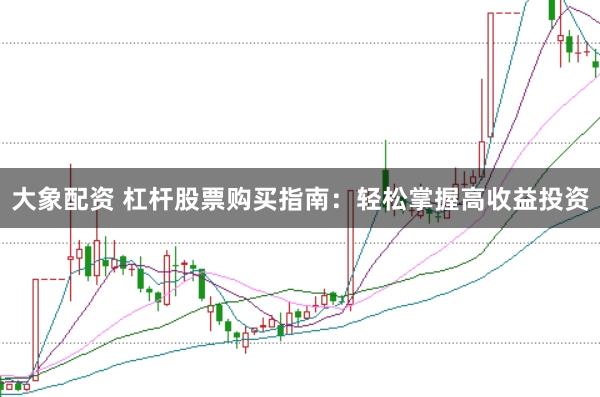 大象配资 杠杆股票购买指南：轻松掌握高收益投资