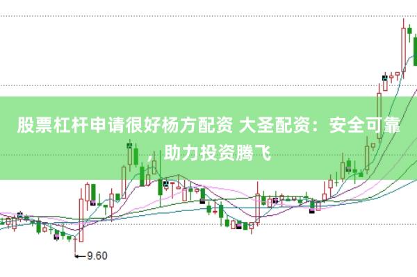 股票杠杆申请很好杨方配资 大圣配资：安全可靠，助力投资腾飞