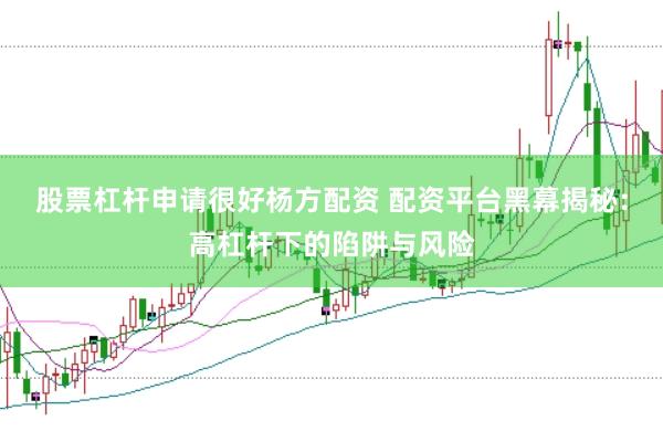 股票杠杆申请很好杨方配资 配资平台黑幕揭秘：高杠杆下的陷阱与风险