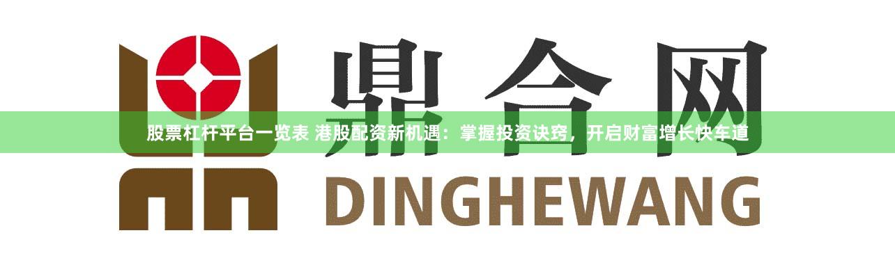 股票杠杆平台一览表 港股配资新机遇：掌握投资诀窍，开启财富增长快车道