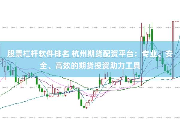 股票杠杆软件排名 杭州期货配资平台：专业、安全、高效的期货投资助力工具
