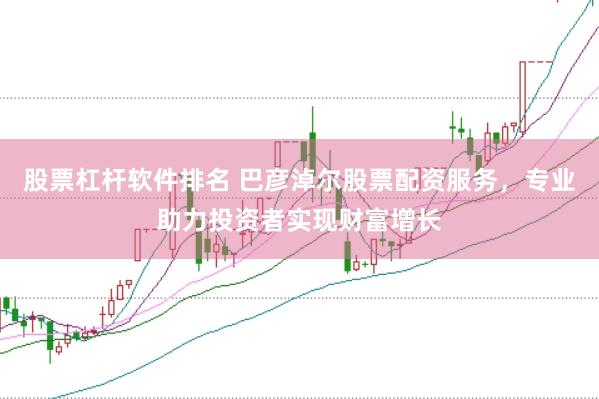 股票杠杆软件排名 巴彦淖尔股票配资服务，专业助力投资者实现财富增长