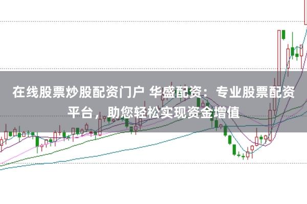 在线股票炒股配资门户 华盛配资：专业股票配资平台，助您轻松实现资金增值