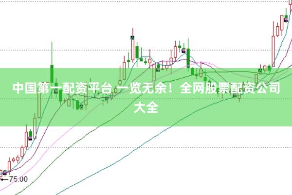 中国第一配资平台 一览无余！全网股票配资公司大全