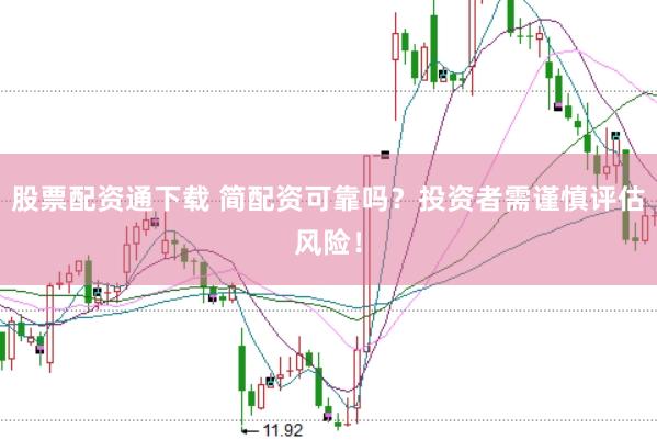 股票配资通下载 简配资可靠吗？投资者需谨慎评估风险！