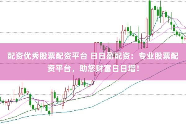 配资优秀股票配资平台 日日盈配资：专业股票配资平台，助您财富日日增！