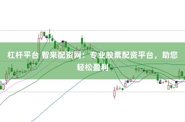 杠杆平台 智来配资网：专业股票配资平台，助您轻松盈利