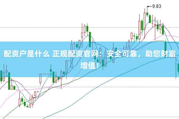 配资户是什么 正规配资官网：安全可靠，助您财富增值！