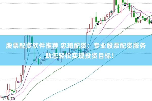 股票配资软件推荐 忠琦配资：专业股票配资服务，助您轻松实现投资目标！