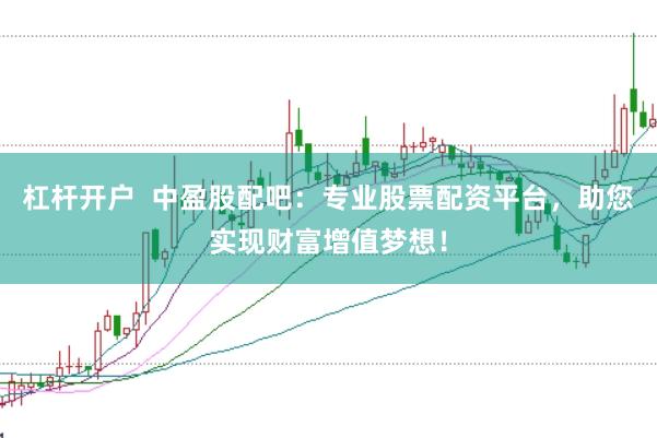 杠杆开户  中盈股配吧：专业股票配资平台，助您实现财富增值梦想！