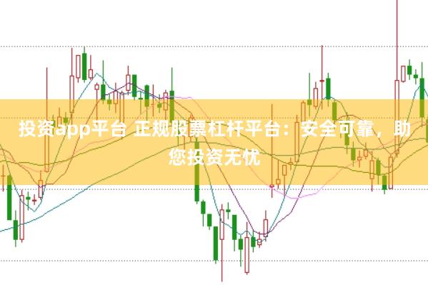 投资app平台 正规股票杠杆平台：安全可靠，助您投资无忧