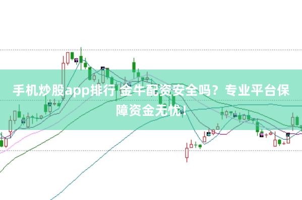 手机炒股app排行 金牛配资安全吗？专业平台保障资金无忧！