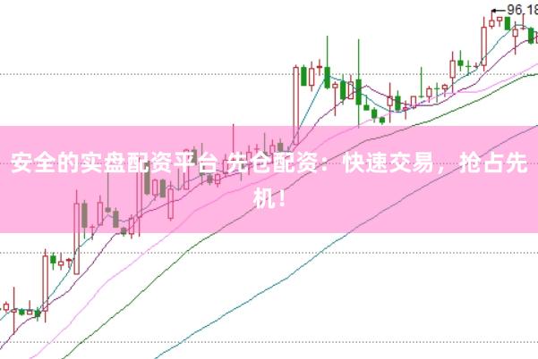安全的实盘配资平台 先仓配资：快速交易，抢占先机！