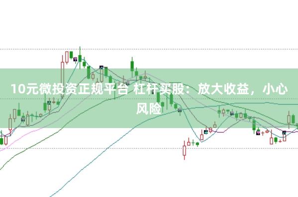 10元微投资正规平台 杠杆买股：放大收益，小心风险