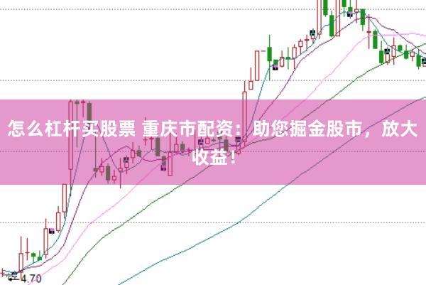 怎么杠杆买股票 重庆市配资：助您掘金股市，放大收益！